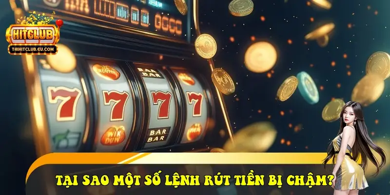 Tại sao một số lệnh rút tiền bị chậm?