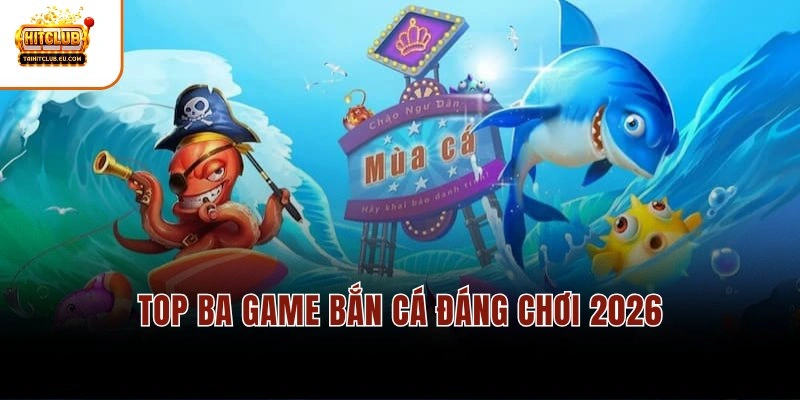 Top ba game bắn cá đáng chơi 2026
