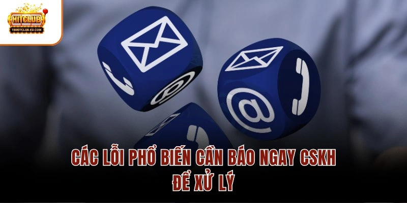Các lỗi phổ biến cần báo ngay CSKH để xử lý